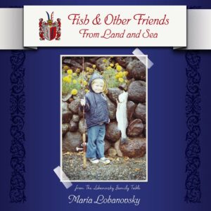 FROM THE THE LOBANOVSKY FAMILY TABLE: FISH AND OTHER FRIENDS FROM THE SEA by Maria Lobanovsky. Front cover. Includes photo of a young boy holding a fishing pole and a caught fish, by Maria Lobanovsky